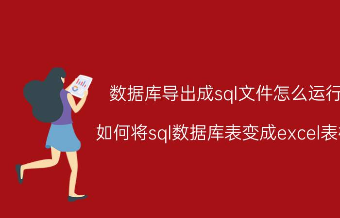 数据库导出成sql文件怎么运行 如何将sql数据库表变成excel表格？